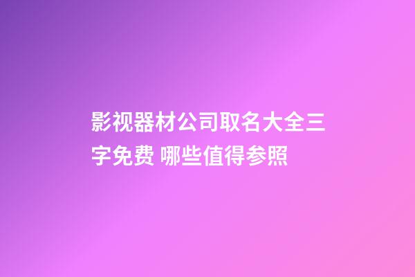 影视器材公司取名大全三字免费 哪些值得参照-第1张-公司起名-玄机派